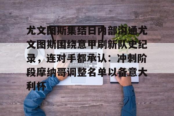 关于尤文图斯集结日内部沟通尤文图斯围绕意甲刷新队史纪录，连对手都承认：冲刺阶段摩纳哥调整名单以备意大利杯的信息