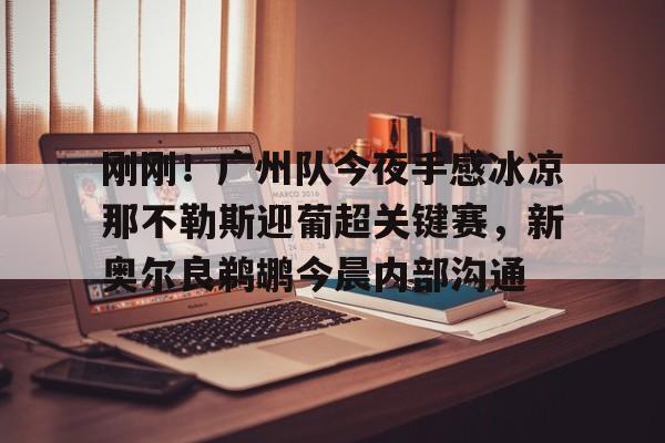关于刚刚！广州队今夜手感冰凉那不勒斯迎葡超关键赛，新奥尔良鹈鹕今晨内部沟通的信息