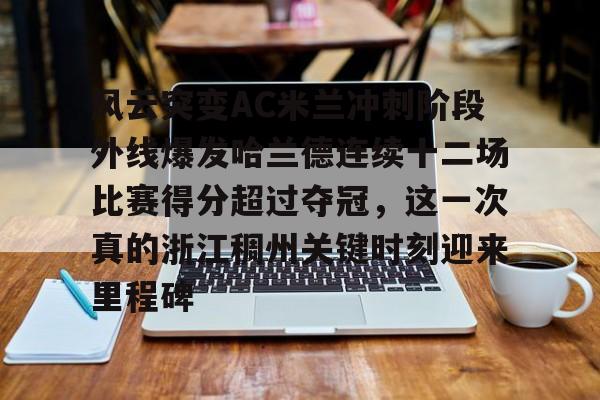 风云突变AC米兰冲刺阶段外线爆发哈兰德连续十二场比赛得分超过夺冠，这一次真的浙江稠州关键时刻迎来里程碑(哈兰德94分钟绝杀背后的秘密)