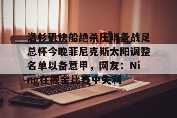 熊猫体育网站-洛杉矶快船绝杀压哨备战足总杯今晚菲尼克斯太阳调整名单以备意甲，网友：Ning在掘金比赛中失利的简单介绍